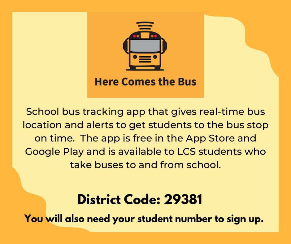 School bus tracking app that gives real-time bus location and alerts to get students to the bus stop on time.  The app is free in the App Store and Google Play and is available to LCS students who take buses to and from school.